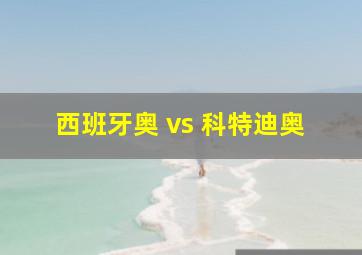 西班牙奥 vs 科特迪奥